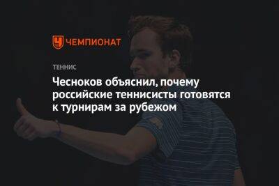 Чесноков объяснил, почему российские теннисисты готовятся к турнирам за рубежом