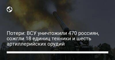 Потери: ВСУ уничтожили 470 россиян, сожгли 18 единиц техники и шесть артиллерийских орудий