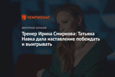 Тренер Ирина Смирнова: Татьяна Навка дала наставление побеждать и выигрывать