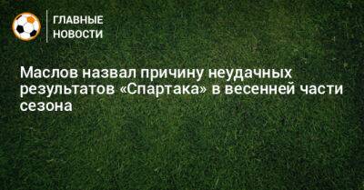 Маслов назвал причину неудачных результатов «Спартака» в весенней части сезона