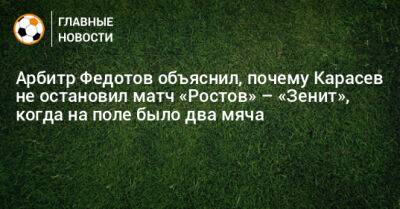 Арбитр Федотов объяснил, почему Карасев не остановил матч «Ростов» – «Зенит», когда на поле было два мяча
