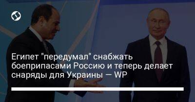 Египет "передумал" снабжать боеприпасами Россию и теперь делает снаряды для Украины — WP