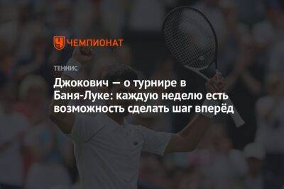 Джокович — о турнире в Баня-Луке: каждую неделю есть возможность сделать шаг вперёд
