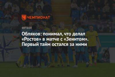 Обляков: понимал, что делал «Ростов» в матче с «Зенитом». Первый тайм остался за ними