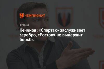 Кечинов: «Спартак» заслуживает серебро, «Ростов» не выдержит борьбы