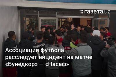 Ассоциация футбола Узбекистана расследует инцидент на матче «Бунёдкор» — «Насаф»