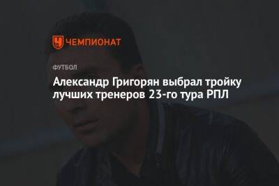 Александр Григорян выбрал тройку лучших тренеров 23-го тура РПЛ