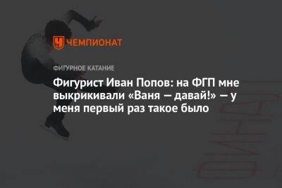 Фигурист Иван Попов: на ФГП мне выкрикивали «Ваня — давай!» — у меня первый раз такое было