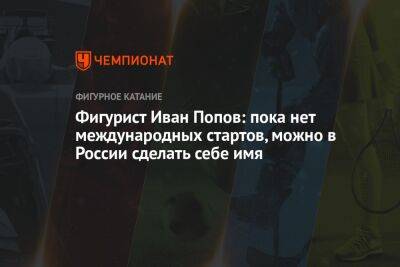 Фигурист Иван Попов: пока нет международных стартов, можно в России сделать себе имя