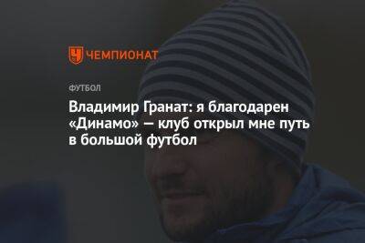 Владимир Гранат: я благодарен «Динамо» — клуб открыл мне путь в большой футбол