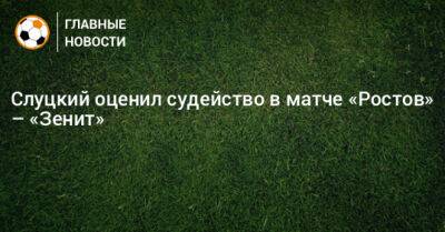 Слуцкий оценил судейство в матче «Ростов» – «Зенит»