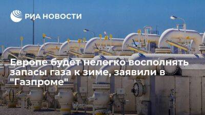 "Газпром": Европе будет нелегко восполнять запасы газа в ПХГ к следующей зиме