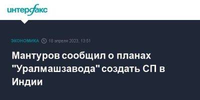 Мантуров сообщил о планах "Уралмашзавода" создать СП в Индии