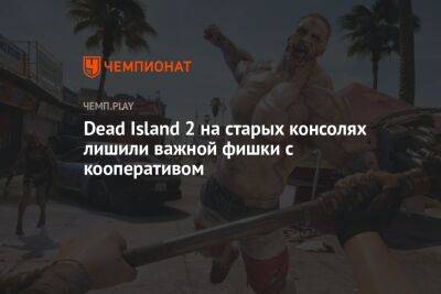 Dead Island 2 на старых консолях лишили важной фишки с кооперативом