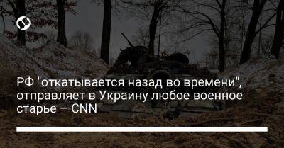 РФ "откатывается назад во времени", отправляет в Украину любое военное старье – CNN