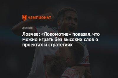 Ловчев: «Локомотив» показал, что можно играть без высоких слов о проектах и стратегиях