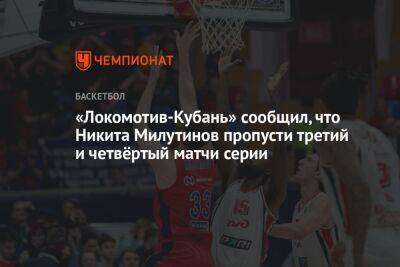 «Локомотив-Кубань» сообщил, что Никита Милутинов третий и четвёртый матчи серии