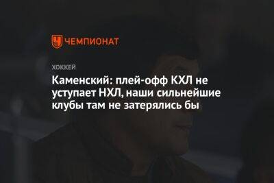 Роман Ротенберг - Валерий Каменский - Каменский: плей-офф КХЛ не уступает НХЛ, наши сильнейшие клубы там не затерялись бы - championat.com - Россия