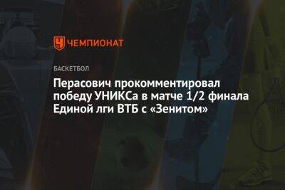 Перасович прокомментировал победу УНИКСа в матче 1/2 финала Единой лги ВТБ с «Зенитом»