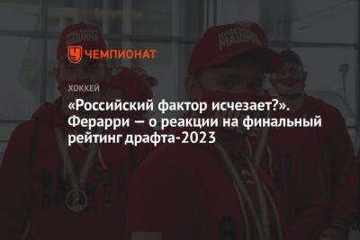 «Российский фактор исчезает?» Ферарри — о финальном рейтинге драфта-2023 от НХЛ