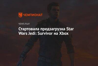 Star Wars Jedi - Стартовала предзагрузка Star Wars Jedi: Survivor на Xbox - championat.com - Россия