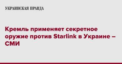 Кремль применяет секретное оружие против Starlink в Украине – СМИ