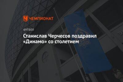 Станислав Черчесов поздравил «Динамо» со столетием