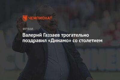 Валерий Газзаев трогательно поздравил «Динамо» со столетием