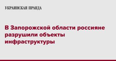 В Запорожской области россияне разрушили объекты инфраструктуры