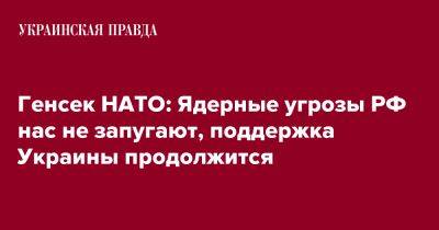 Генсек НАТО: Ядерные угрозы РФ нас не запугают, поддержка Украины продолжится