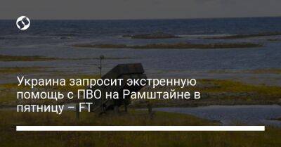 Украина запросит экстренную помощь с ПВО на Рамштайне в пятницу – FT