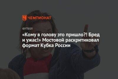 «Кому в голову это пришло?! Бред и ужас!» Мостовой раскритиковал формат Кубка России