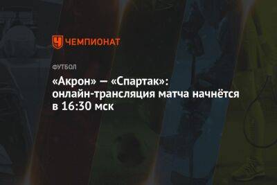 «Акрон» — «Спартак»: онлайн-трансляция матча начнётся в 16:30 мск