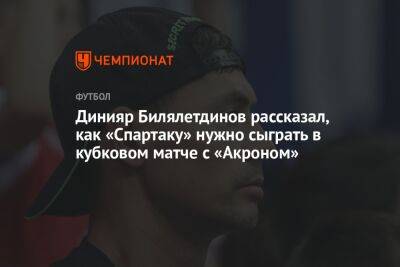 Динияр Билялетдинов рассказал, как «Спартаку» нужно сыграть в кубковом матче с «Акроном»