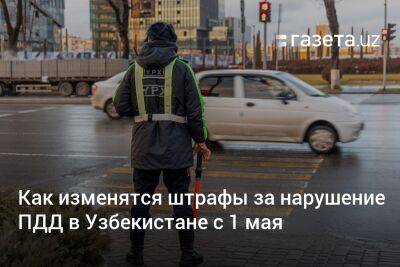 Как изменятся штрафы за нарушение ПДД в Узбекистане с 1 мая