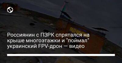 Россиянин с ПЗРК спрятался на крыше многоэтажки и "поймал" украинский FPV-дрон — видео