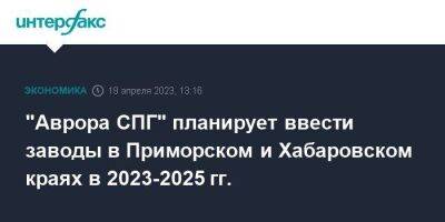 "Аврора СПГ" планирует ввести заводы в Приморском и Хабаровском краях в 2023-2025 гг.