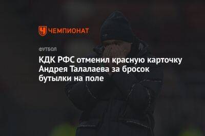 КДК РФС отменил красную карточку Андрея Талалаева за бросок бутылки на поле