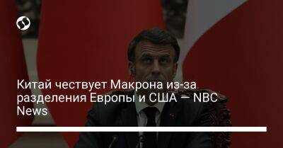 Китай чествует Макрона из-за разделения Европы и США — NBC News
