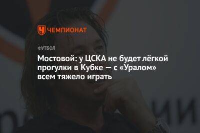 Мостовой: у ЦСКА не будет лёгкой прогулки в Кубке — с «Уралом» всем тяжело играть