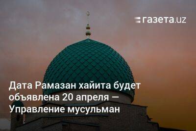 Дата Рамазан хайита будет объявлена 20 апреля — Управление мусульман Узбекистана
