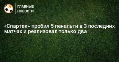 «Спартак» пробил 5 пенальти в 3 последних матчах и реализовал только два