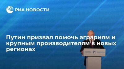 Путин призвал помочь аграриям и крупным товаропроизводителям в новых регионах
