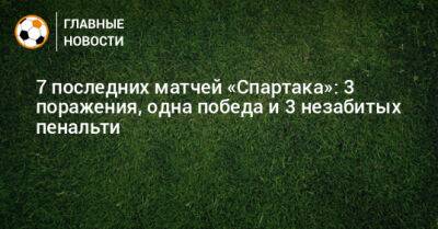 7 последних матчей «Спартака»: 3 поражения, одна победа и 3 незабитых пенальти