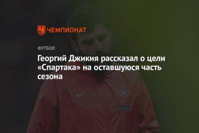 Георгий Джикия рассказал о цели «Спартака» на оставшуюся часть сезона