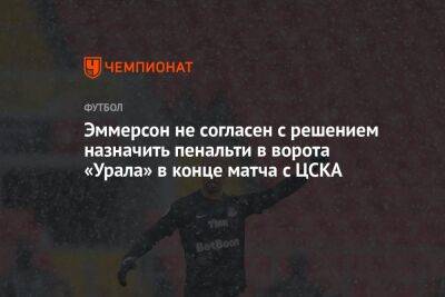 Эммерсон не согласен с решением назначить пенальти в ворота «Урала» в конце матча с ЦСКА