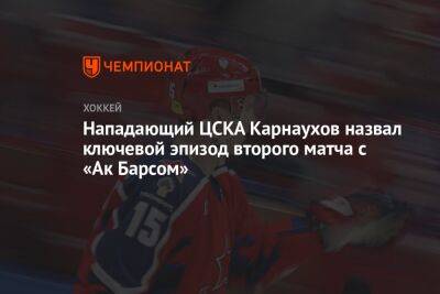 Нападающий ЦСКА Карнаухов назвал ключевой эпизод второго матча с «Ак Барсом»