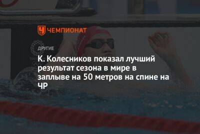 К. Колесников показал лучший результат сезона в мире в заплыве на 50 метров на спине на ЧР
