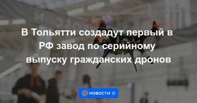 В Тольятти создадут первый в РФ завод по серийному выпуску гражданских дронов
