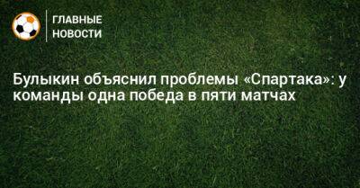 Булыкин объяснил проблемы «Спартака»: у команды одна победа в пяти матчах